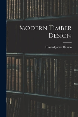 Modern Timber Design by Hansen, Howard James