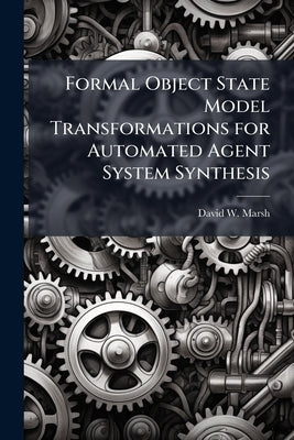 Formal Object State Model Transformations for Automated Agent System Synthesis by Marsh, David W.