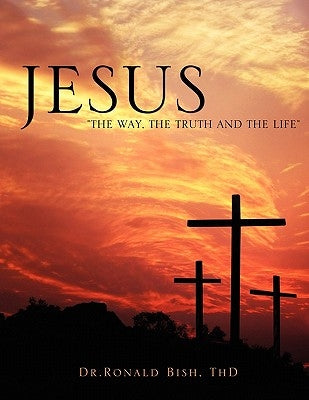 Jesus "The Way, The Truth and The Life" by Bish, Thd Dr Ronald