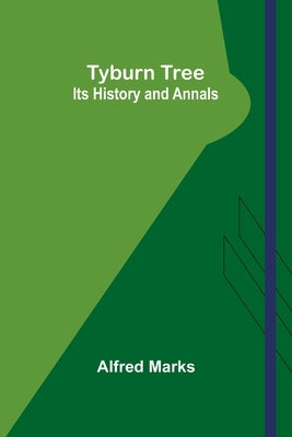 Tyburn Tree: Its History and Annals by Marks, Alfred