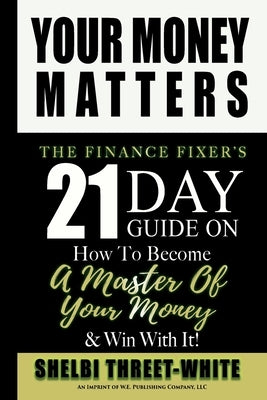 Your Money Matters: The Finance Fixer's 21 Day Guide on How to Become A Master of Your Money & Win With It! by Threet-White, Shelbi