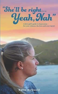 "She'll be right... Yeah, Nah": A Kiwi girl's guide to depression - for your whānau, the bros and your squad. by McQuaid, Katie