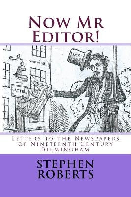 Now Mr Editor!: Letters to the Newspapers of Nineteenth Century Birmingham by Roberts, Stephen
