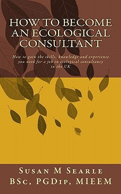 How to Become an Ecological Consultant: Career guide for the UK by Searle Bsc, Susan M.
