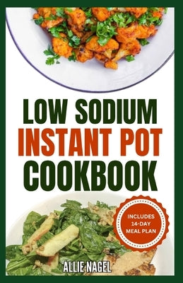 Low Sodium Instant Pot Cookbook: Easy, Quick Heart Healthy, Low Cholesterol Diet Recipes & Meal Plan to Prevent Heart Failure by Nagel, Allie