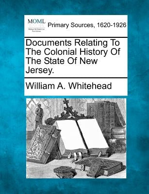 Documents Relating To The Colonial History Of The State Of New Jersey. by Whitehead, William A.