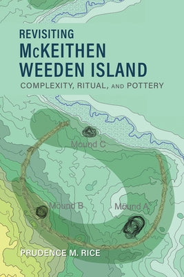 Revisiting McKeithen Weeden Island: Complexity, Ritual, and Pottery by Rice, Prudence M.