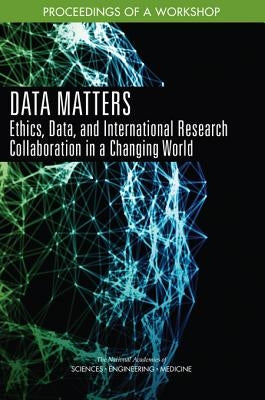 Data Matters: Ethics, Data, and International Research Collaboration in a Changing World: Proceedings of a Workshop by National Academies of Sciences Engineeri