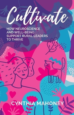 Cultivate: How Neuroscience and Well-Being Support Rural Leaders to Thrive by Mahoney, Cynthia