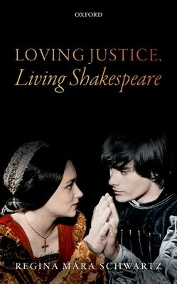 Loving Justice, Living Shakespeare by Schwartz, Regina Mara