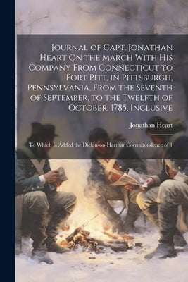 Journal of Capt. Jonathan Heart On the March With His Company From Connecticut to Fort Pitt, in Pittsburgh, Pennsylvania, From the Seventh of Septembe by Heart, Jonathan