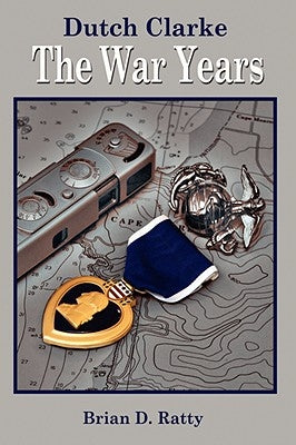 Dutch Clarke: The War Years by Ratty, Brian D.