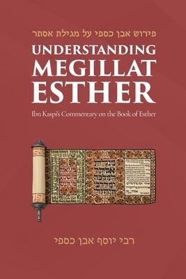 Understanding Megillat Esther: Ibn Kaspi's Commentary on the Book of Esther by Ibn Kaspi, Joseph