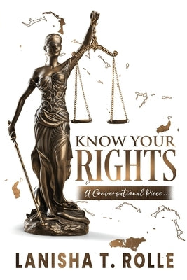 Know Your Rights: A Conversational Piece on the Importance of the Bahamas Constitution and a Breakdown of the Bill of Rights by Rolle, Lanisha T.