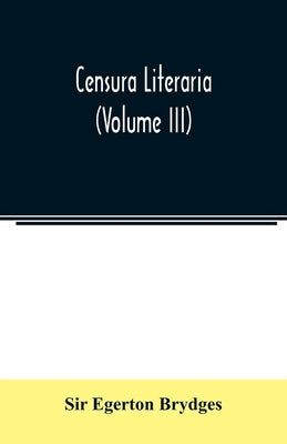 Censura literaria: containing titles, abstracts, and opinions of old English books: with original disquisitions, articles of biography, a by Egerton Brydges