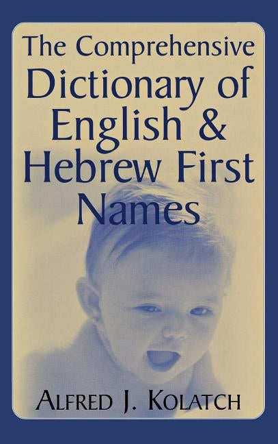 The Comprehensive Dictionary of English & Hebrew First Names by Kolatch, Alfred J.