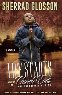 Life Starts When The Church Ends: The Chronicles of Bird by Glosson, Sherrad O.