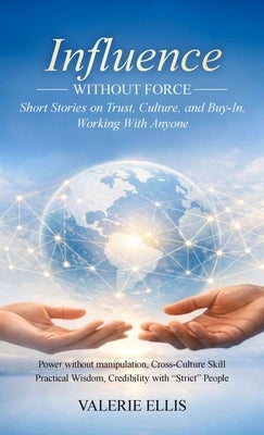 Influence WITHOUT FORCE: Short Stories on Trust, Culture, and Buy-In, Working with Anyone by Ellis, Valerie