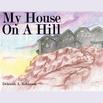 My House On A Hill by Robinson, Deborah A.