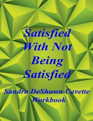 Satisfied with Not Being Satisfied Workbook by Cavette, Sandra D.