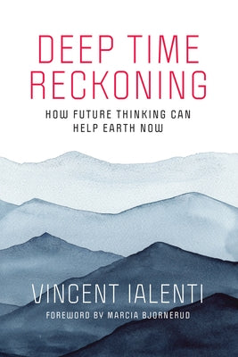 Deep Time Reckoning: How Future Thinking Can Help Earth Now by Ialenti, Vincent