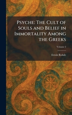 Psyche: The Cult of Souls and Belief in Immortality Among the Greeks by Rohde, Erwin