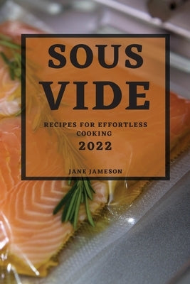 Sous Vide 2022: Recipes for Effortless Cooking by Jameson, Jane