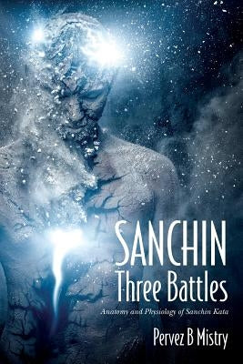 SANCHIN Three Battles: Anatomy and Physiology of Sanchin Kata by Mistry, Pervez B.