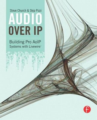 Audio Over IP: Building Pro AoIP Systems with Livewire by Church, Steve