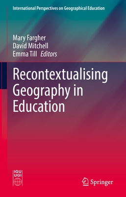 Recontextualising Geography in Education by Fargher, Mary