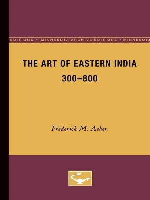 The Art of Eastern India, 300-800 by Asher, Frederick M.