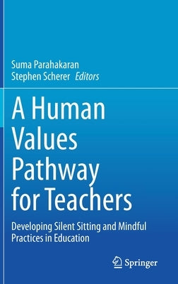 A Human Values Pathway for Teachers: Developing Silent Sitting and Mindful Practices in Education by Parahakaran, Suma