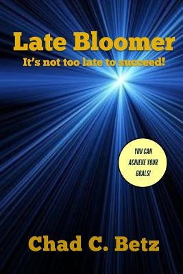 Late Bloomer: It's not too late to succeed! by Betz, Chad C.