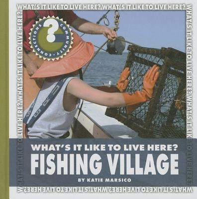What's It Like to Live Here? Fishing Village by Marsico, Katie