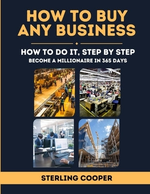 How To Buy Any Business, How to Do It Step By Step: Become a Millionaire in 365 Days by Cooper, Sterling