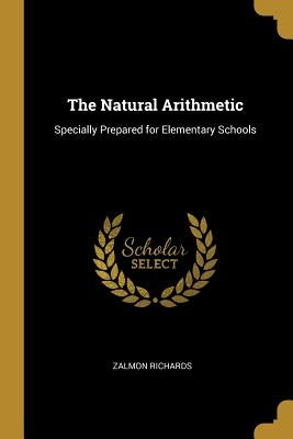The Natural Arithmetic: Specially Prepared for Elementary Schools by Richards, Zalmon
