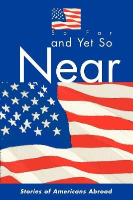So Far and Yet So Near: Stories of Americans Abroad by American Citizens Abroad (Aca)