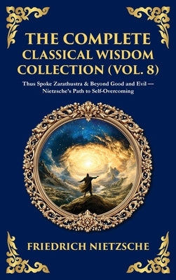 The Complete Classical Wisdom Collection (Vol. 8): Thus Spoke Zarathustra & Beyond Good and Evil - Nietzsche's Path to Self-Overcoming (Deluxe Hardbou by Nietzsche, Friedrich