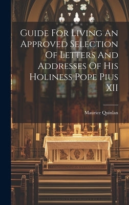 Guide For Living An Approved Selection Of Letters And Addresses Of His Holiness Pope Pius XII by Quinlan, Maurice