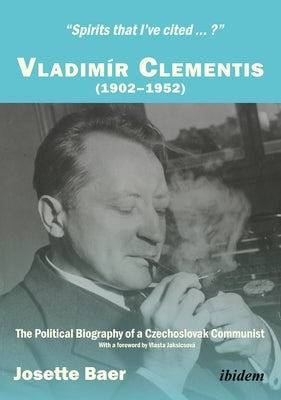 "Spirits That I've Cited...?" Vladimír Clementis (1902-1952): The Political Biography of a Czechoslovak Communist by Baer, Josette