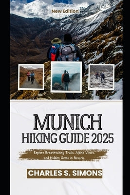Munich Hiking Guide 2025: Explore Breathtaking Trails, Alpine Views, and Hidden Gems in Bavaria by Simons, Charles S.