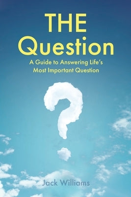 THE Question: A Guide to Answering Life's Most Important Question by Williams, Jack