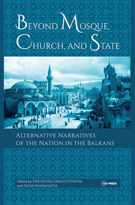 Beyond Mosque, Church, and State: Alternative Narratives of the Nation in the Balkans by Hashamova, Yana