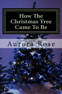 How The Christmas Tree Came To Be by Rose, Aurora
