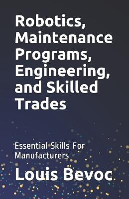 Robotics, Maintenance Programs, Engineering, and Skilled Trades: Essential Skills For Manufacturers by Brusselli, Nathan