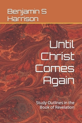 Until Christ Comes Again: Study Outlines in the Book of Revelation by Harrison, Benjamin S.