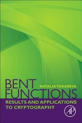 Bent Functions: Results and Applications to Cryptography by Tokareva, Natalia