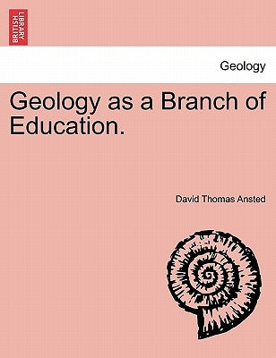Geology as a Branch of Education. by Ansted, David Thomas