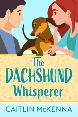 The Dachshund Whisperer: A Sweet Animal Lovers Romantic Comedy by McKenna, Caitlin