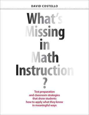 What's Missing in Math Instruction?: Test Preparation and Classroom Strategies That Show Students How to Apply What They Know in Meaningful Ways by Costello, David